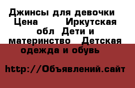 Джинсы для девочки › Цена ­ 50 - Иркутская обл. Дети и материнство » Детская одежда и обувь   